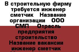  В строительную фирму требуется инженер-сметчик › Название организации ­ ООО “СМП“ › Отрасль предприятия ­ строительство › Название вакансии ­ инженер-сметчик › Место работы ­ ул. Королева, 2а, офис 625 › Минимальный оклад ­ 24 000 - Белгородская обл., Белгород г. Работа » Вакансии   